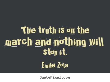 The truth is on the march and nothing will stop.. Emile Zola  inspirational sayings