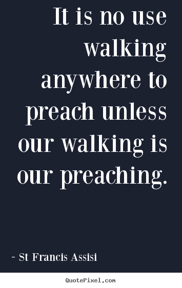 Create your own picture quotes about inspirational - It is no use walking anywhere to preach unless our walking is..