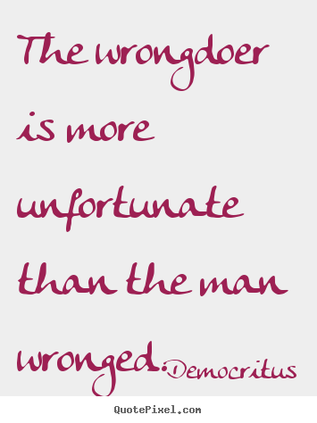 Inspirational sayings - The wrongdoer is more unfortunate than the man..