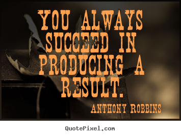 Anthony Robbins picture quotes - You always succeed in producing a result. - Inspirational quotes