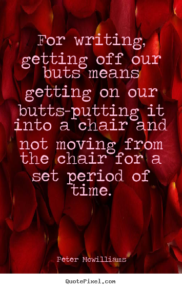 Inspirational quote - For writing, getting off our buts means getting..