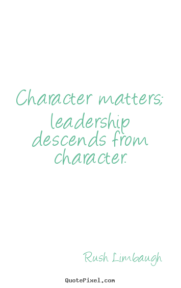 Quote about inspirational - Character matters; leadership descends from character.