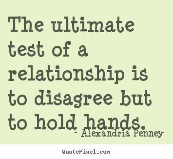 Inspirational quote - The ultimate test of a relationship is to disagree but to hold hands.