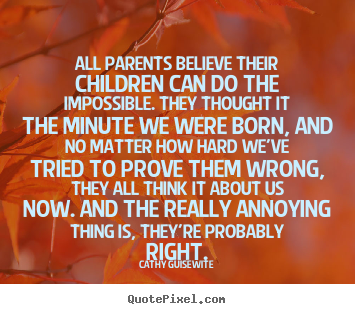 All parents believe their children can do the impossible. they thought.. Cathy Guisewite top inspirational quote
