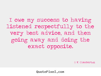 I owe my success to having listened respectfully to the very best.. G K Chesterton  inspirational quote