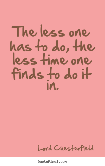 Inspirational quotes - The less one has to do, the less time one finds to do..