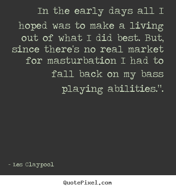 Inspirational quotes - In the early days all i hoped was to make a living out of..