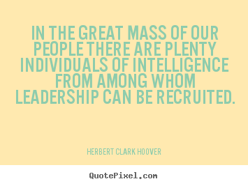 In the great mass of our people there are plenty.. Herbert Clark Hoover popular inspirational quotes