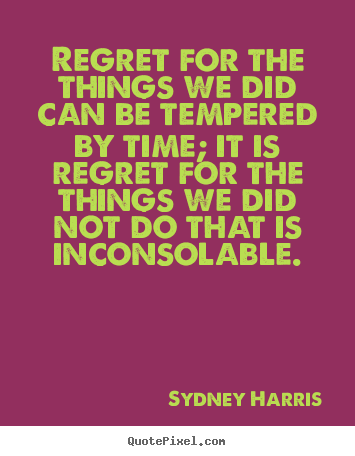 Regret for the things we did can be tempered.. Sydney Harris top inspirational sayings