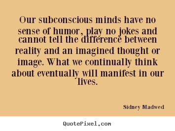 Quotes about inspirational - Our subconscious minds have no sense of humor, play..