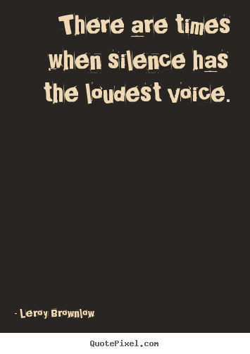 Leroy Brownlow picture quotes - There are times when silence has the loudest voice. - Inspirational quotes