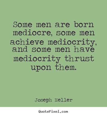 Some men are born mediocre, some men achieve mediocrity,.. Joseph Heller great inspirational quote