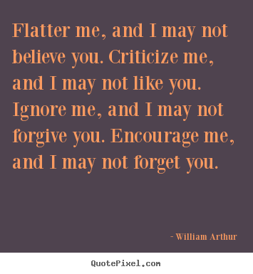 Inspirational quotes - Flatter me, and i may not believe you. criticize me, and i may not..