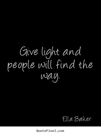 Ella Baker photo quotes - Give light and people will find the way. - Inspirational quotes