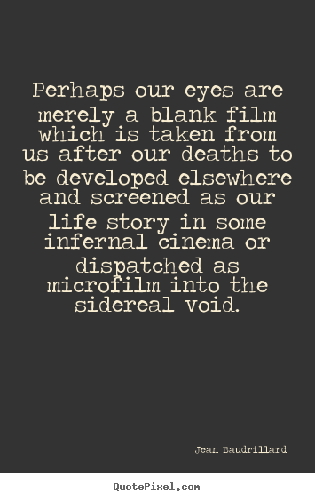 Jean Baudrillard picture quote - Perhaps our eyes are merely a blank film which is taken from.. - Inspirational sayings