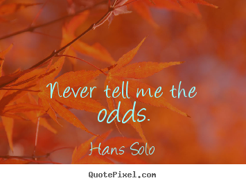Never tell me the odds. Hans Solo good inspirational quotes