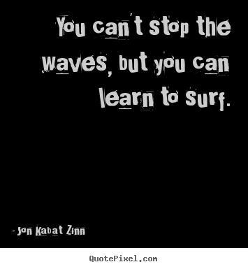 Quote about inspirational - You can't stop the waves, but you can learn to surf.