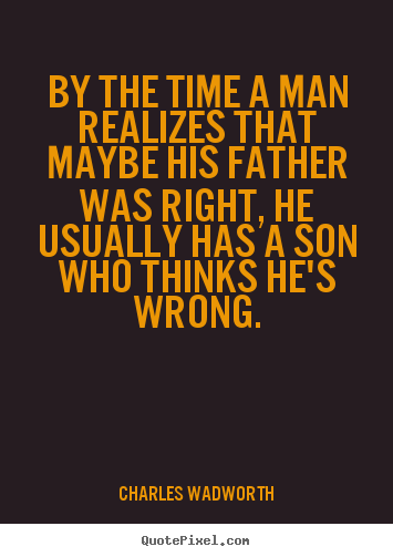 Create picture quotes about inspirational - By the time a man realizes that maybe his father was..