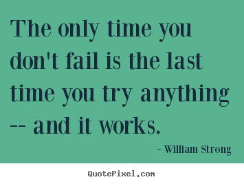 Create custom picture quote about inspirational - The only time you don't fail is the last time you try..