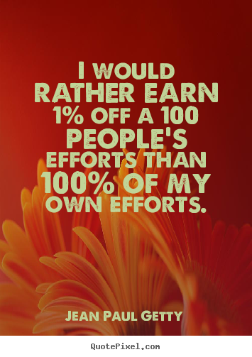 Quote about inspirational - I would rather earn 1% off a 100 people's..