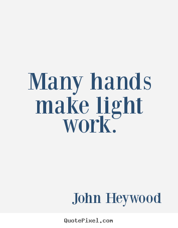 Quote about inspirational - Many hands make light work.