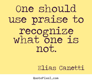 Elias Canetti image quote - One should use praise to recognize what one.. - Inspirational quotes