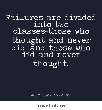 Failures are divided into two classes-those who thought and.. John Charles Salak popular inspirational quote