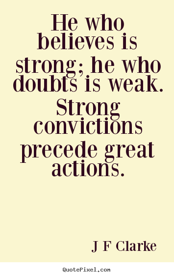 Inspirational quotes - He who believes is strong; he who doubts is weak. strong convictions..
