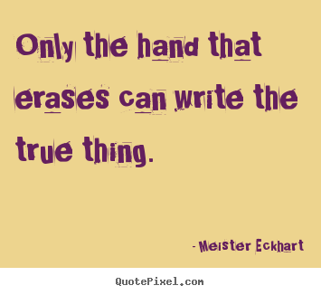 Design custom picture sayings about inspirational - Only the hand that erases can write the true thing.