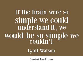 If the brain were so simple we could understand it,.. Lyall Watson popular inspirational quotes