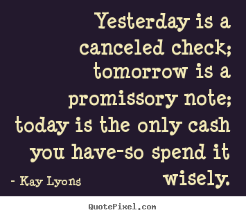 Create graphic picture quote about inspirational - Yesterday is a canceled check; tomorrow is a promissory note; today..