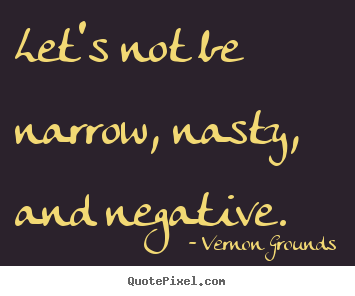 Inspirational quote - Let's not be narrow, nasty, and negative.
