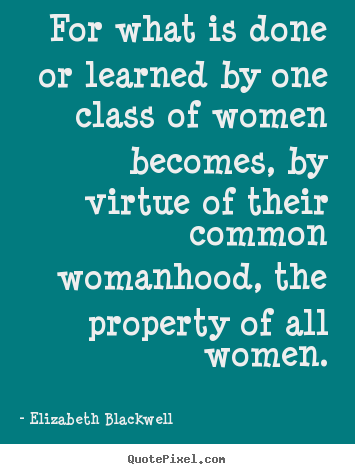 Inspirational quotes - For what is done or learned by one class of women becomes,..