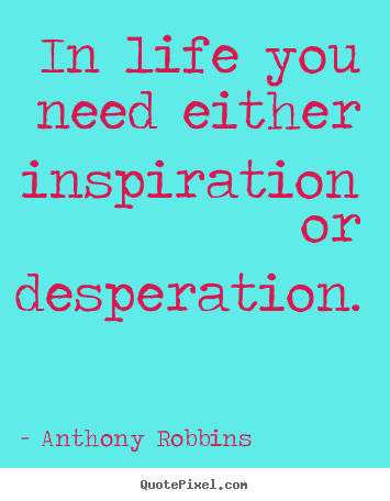 Design picture quotes about inspirational - In life you need either inspiration or desperation.