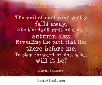 Gabriella Goddard picture quotes - The veil of confusion gently falls away,like the dank mist.. - Inspirational quotes