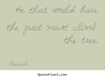 Gandhi picture quotes - He that would have the fruit must climb the tree. - Inspirational quotes