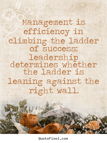Inspirational quotes - Management is efficiency in climbing the ladder..