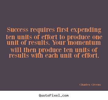 Charles Givens photo quotes - Success requires first expending ten units of effort to produce one.. - Inspirational sayings