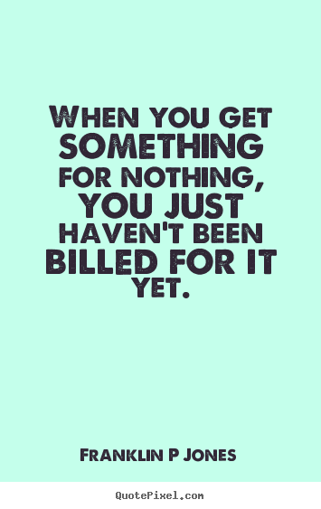 Inspirational quotes - When you get something for nothing, you just..