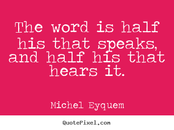 Quotes about inspirational - The word is half his that speaks, and half his that..