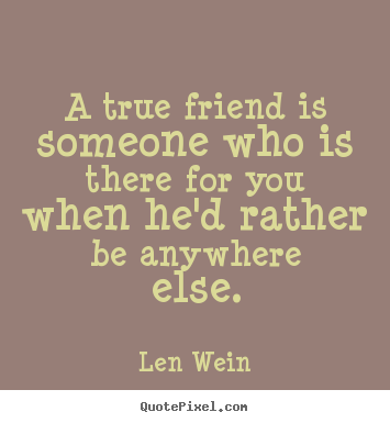 A true friend is someone who is there for you when.. Len Wein good inspirational quotes