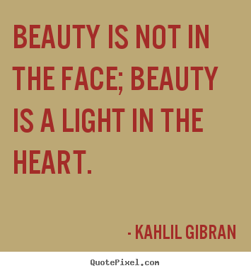 Beauty is not in the face; beauty is a light in the heart. Kahlil Gibran best inspirational quotes