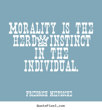 Morality is the herd-instinct in the individual. Friedrich Nietzsche  inspirational quotes