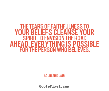 Quotes about inspirational - The tears of faithfulness to your beliefs..