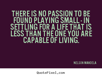Sayings about inspirational - There is no passion to be found playing small - in settling..