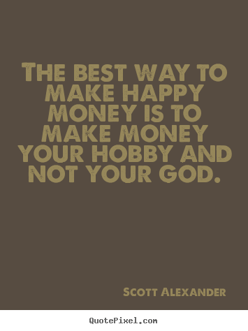 Quotes about inspirational - The best way to make happy money is to make money your hobby and..