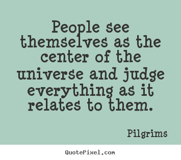 Pilgrims picture quotes - People see themselves as the center of the.. - Inspirational quotes