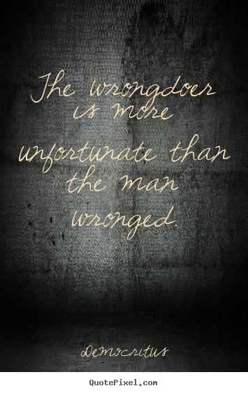 Quote about inspirational - The wrongdoer is more unfortunate than the man wronged.