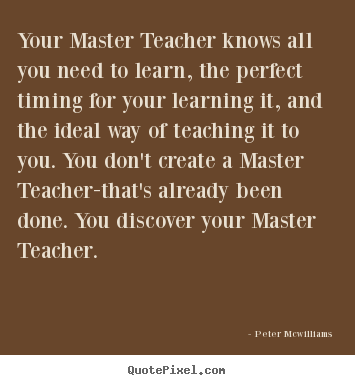 Inspirational quotes - Your master teacher knows all you need to learn, the perfect timing..