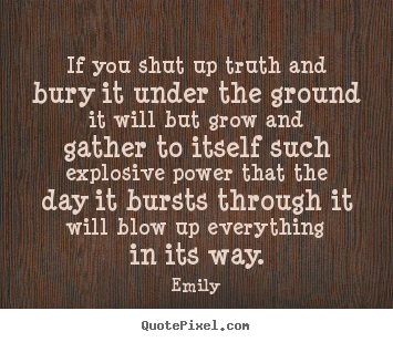 Quotes about inspirational - If you shut up truth and bury it under the ground it will but..